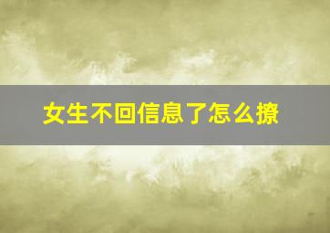 女生不回信息了怎么撩