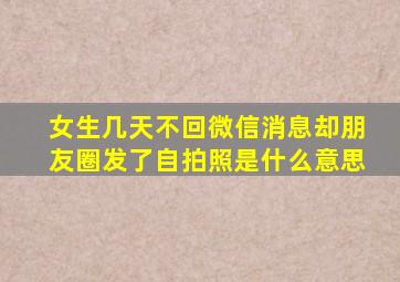 女生几天不回微信消息却朋友圈发了自拍照是什么意思