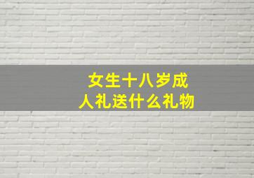 女生十八岁成人礼送什么礼物