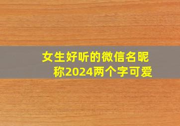 女生好听的微信名昵称2024两个字可爱