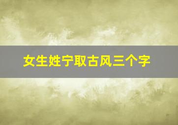 女生姓宁取古风三个字