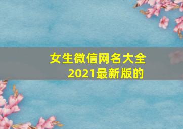 女生微信网名大全2021最新版的