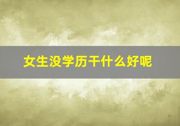 女生没学历干什么好呢