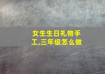 女生生日礼物手工,三年级怎么做