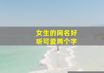 女生的网名好听可爱两个字