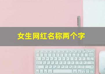 女生网红名称两个字