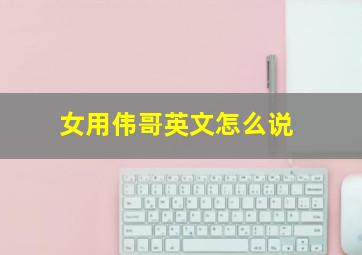 女用伟哥英文怎么说