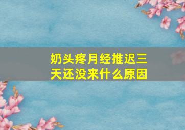 奶头疼月经推迟三天还没来什么原因