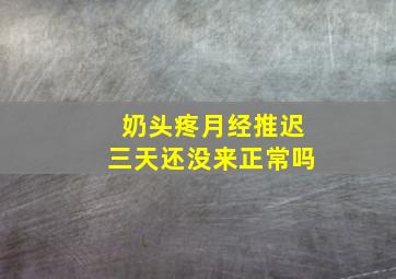 奶头疼月经推迟三天还没来正常吗