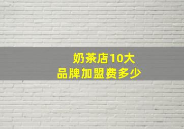 奶茶店10大品牌加盟费多少