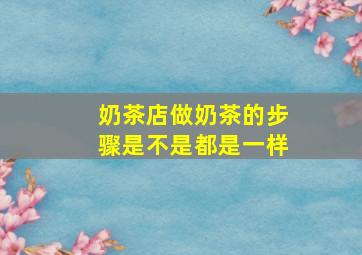 奶茶店做奶茶的步骤是不是都是一样