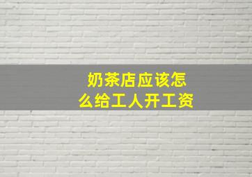 奶茶店应该怎么给工人开工资