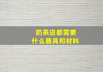 奶茶店都需要什么器具和材料