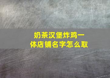 奶茶汉堡炸鸡一体店铺名字怎么取