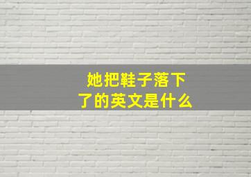 她把鞋子落下了的英文是什么