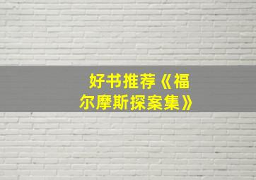 好书推荐《福尔摩斯探案集》