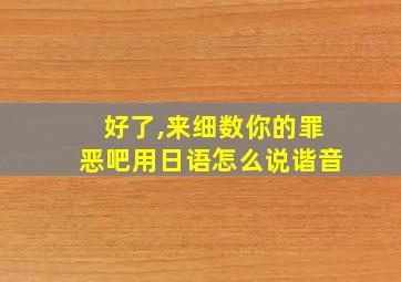 好了,来细数你的罪恶吧用日语怎么说谐音