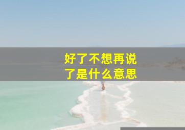 好了不想再说了是什么意思