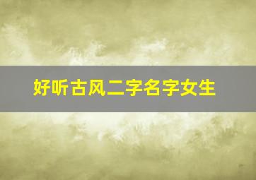 好听古风二字名字女生