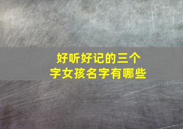 好听好记的三个字女孩名字有哪些