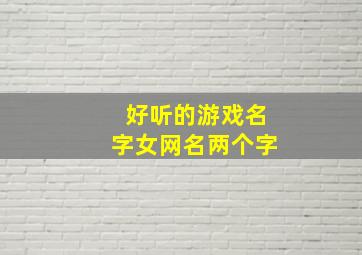 好听的游戏名字女网名两个字