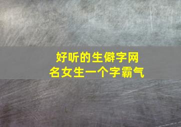 好听的生僻字网名女生一个字霸气