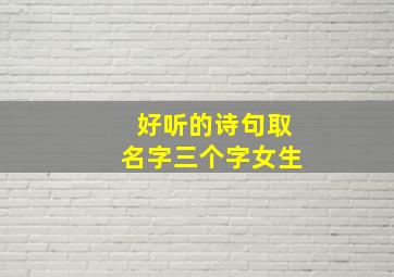 好听的诗句取名字三个字女生