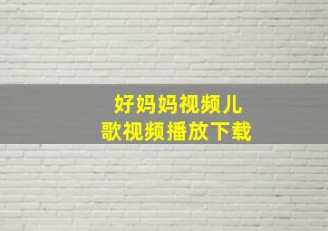 好妈妈视频儿歌视频播放下载