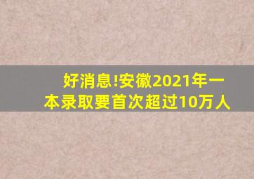 好消息!安徽2021年一本录取要首次超过10万人