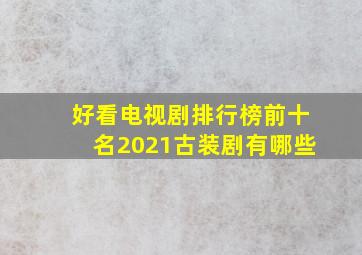 好看电视剧排行榜前十名2021古装剧有哪些