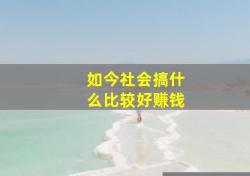 如今社会搞什么比较好赚钱