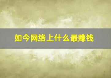 如今网络上什么最赚钱