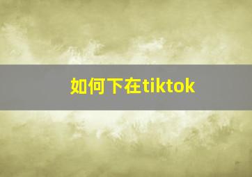 如何下在tiktok