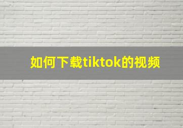 如何下载tiktok的视频