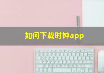 如何下载时钟app