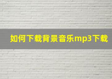 如何下载背景音乐mp3下载