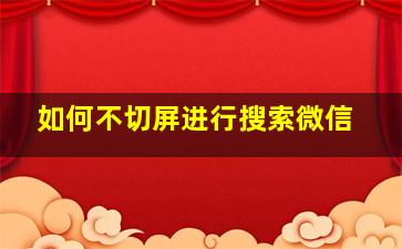 如何不切屏进行搜索微信