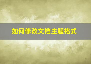 如何修改文档主题格式