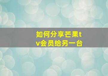 如何分享芒果tv会员给另一台