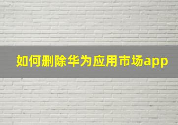 如何删除华为应用市场app