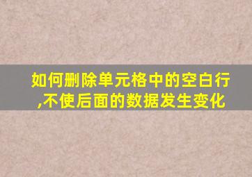 如何删除单元格中的空白行,不使后面的数据发生变化