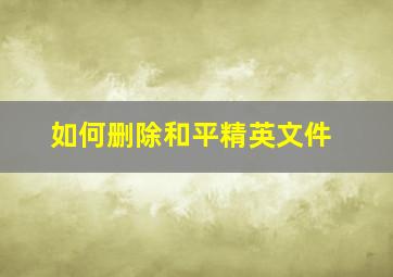 如何删除和平精英文件