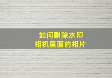 如何删除水印相机里面的相片