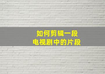 如何剪辑一段电视剧中的片段