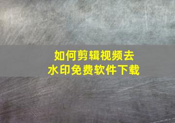 如何剪辑视频去水印免费软件下载