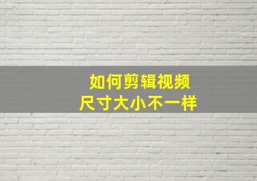 如何剪辑视频尺寸大小不一样