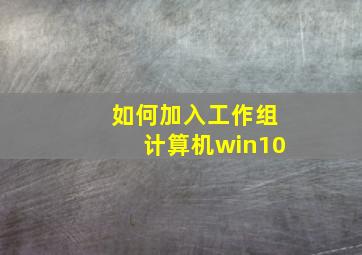 如何加入工作组计算机win10