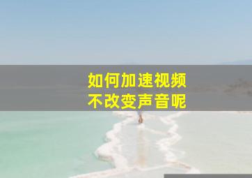 如何加速视频不改变声音呢