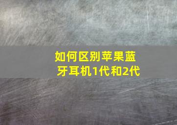 如何区别苹果蓝牙耳机1代和2代