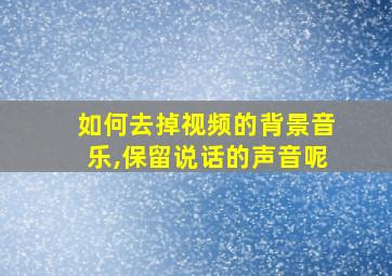 如何去掉视频的背景音乐,保留说话的声音呢